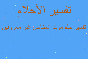 تفسير موت اشخاص غير معروفين في المنام تفسير موت اشخاص غير معروفين في المنام