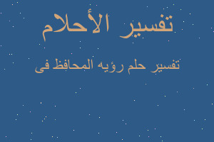 تفسير رؤيه المحافظ فى في المنام