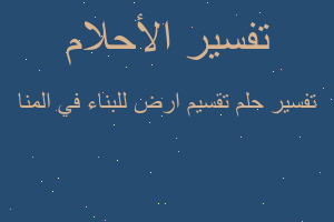تفسير تقسيم ارض للبناء في المنا في المنام تفسير تقسيم ارض للبناء في المنا في المنام