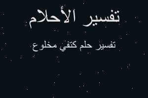 تفسير كتفي مخلوع في المنام تفسير كتفي مخلوع في المنام