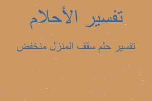 تفسير سقف المنزل منخفض في المنام تفسير سقف المنزل منخفض في المنام