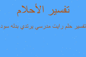 تفسير رايت مدرسي يرتدي بدله سود في المنام