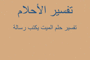 تفسير الميت يكتب رسالة في المنام تفسير الميت يكتب رسالة في المنام