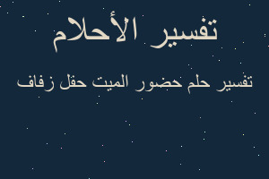 تفسير حضور الميت حفل زفاف في المنام