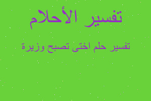 تفسير اختى تصبح وزيرة في المنام