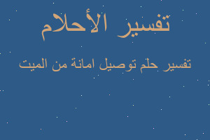 تفسير توصيل امانة من الميت في المنام