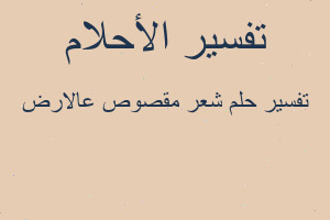 تفسير شعر مقصوص عالارض في المنام