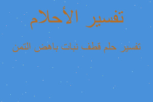 تفسير قطف نبات باهض التمن في المنام