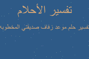 تفسير موعد زفاف صديقتي المخطوبه في المنام