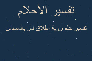 تفسير روية اطلاق نار بالمسدس في المنام تفسير روية اطلاق نار بالمسدس في المنام