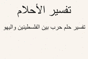 تفسير حرب بين الفلسطينين واليهو في المنام