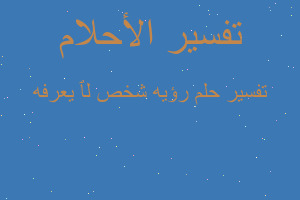 تفسير رؤيه شخص لٱ يعرفه في المنام تفسير رؤيه شخص لٱ يعرفه في المنام