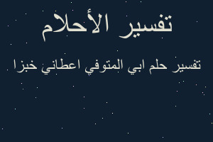 تفسير ابي المتوفي اعطاني خبزا في المنام
