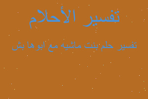 تفسير بنت ماشيه مع ابوها بش في المنام