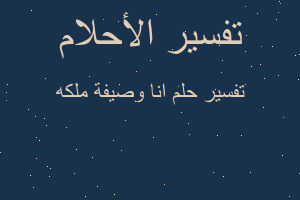 تفسير انا وصيفة ملكه في المنام