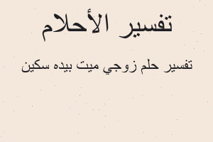 تفسير زوجي ميت بيده سكين في المنام