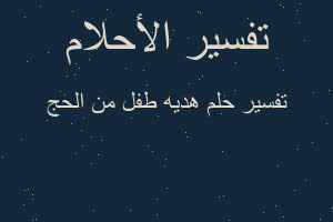 تفسير هديه طفل من الحج في المنام