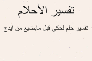 تفسير لحكي قبل مايضيع من ايدج في المنام تفسير لحكي قبل مايضيع من ايدج في المنام