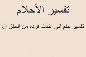 تفسير اني اخذت فرده من الحلق ال في المنام