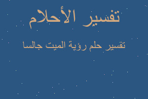 تفسير رؤية الميت جالسا في المنام