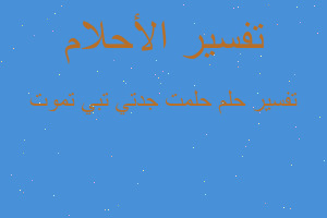 تفسير حلمت جدتي تبي تموت في المنام