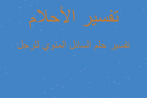 تفسير السائل المنوي للرجل في المنام