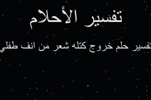 تفسير خروج كتله شعر من انف طفلي في المنام تفسير خروج كتله شعر من انف طفلي في المنام