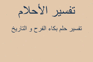 تفسير بكاء الفرح و التاريخ في المنام تفسير بكاء الفرح و التاريخ في المنام