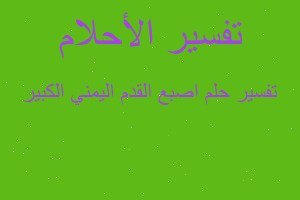 تفسير اصبع القدم اليمني الكبير في المنام تفسير اصبع القدم اليمني الكبير في المنام