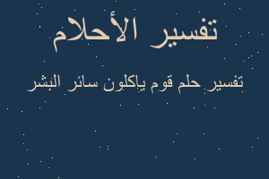 تفسير قوم ياكلون سائر البشر في المنام تفسير قوم ياكلون سائر البشر في المنام