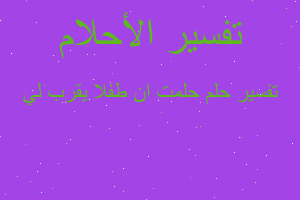 تفسير حلمت ان طفلا يقرب لي في المنام