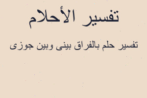 تفسير بالفراق بينى وبين جوزى في المنام