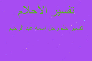 تفسير رجل اسمه عبد الرحيم في المنام تفسير رجل اسمه عبد الرحيم في المنام