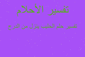 تفسير الحليب ينزل من الدرج في المنام