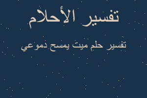 تفسير ميت يمسح دموعي في المنام