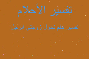 تفسير تحول زوجتي الرجل في المنام