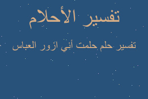 تفسير حلمت أني ازور العباس في المنام