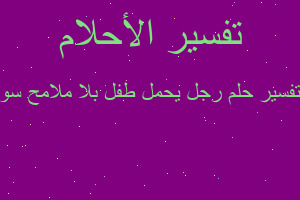 تفسير رجل يحمل طفل بلا ملامح سو في المنام تفسير رجل يحمل طفل بلا ملامح سو في المنام