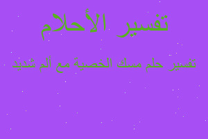 تفسير مسك الخصية مع ألم شديد في المنام