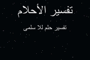 تفسير للا سلمى في المنام تفسير للا سلمى في المنام