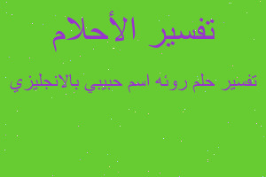 تفسير روئه اسم حبيبي بالانجليزي في المنام