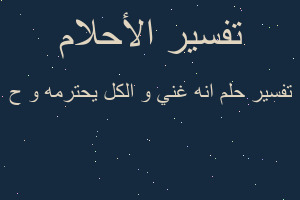 تفسير انه غني و الكل يحترمه و ح في المنام تفسير انه غني و الكل يحترمه و ح في المنام