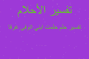 تفسير حلمت ابني اتوفى غرقا في المنام تفسير حلمت ابني اتوفى غرقا في المنام