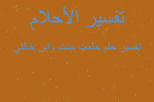 تفسير حلمت ببنت وابن خالتي في المنام