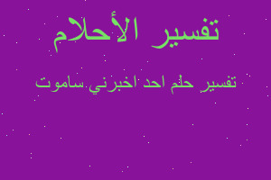 تفسير احد اخبرني ساموت في المنام تفسير احد اخبرني ساموت في المنام