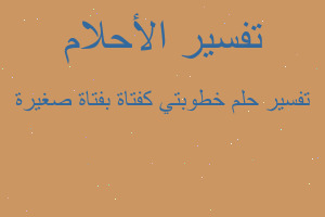 تفسير خطوبتي كفتاة بفتاة صغيرة في المنام تفسير خطوبتي كفتاة بفتاة صغيرة في المنام