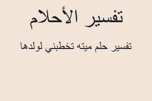 تفسير ميته تخطبني لولدها في المنام تفسير ميته تخطبني لولدها في المنام