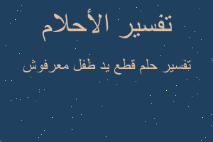 تفسير قطع يد طفل معرفوش في المنام