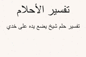 تفسير شيخ يضع يده على خدي في المنام