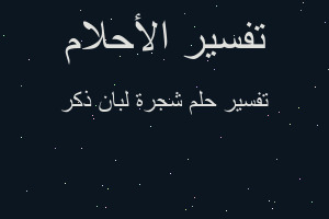 تفسير شجرة لبان ذكر في المنام